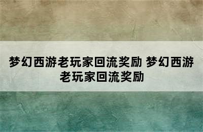 梦幻西游老玩家回流奖励 梦幻西游老玩家回流奖励